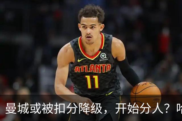 曼城或被扣分降级，开始分人？哈兰德下家3选1，2家豪门成热门