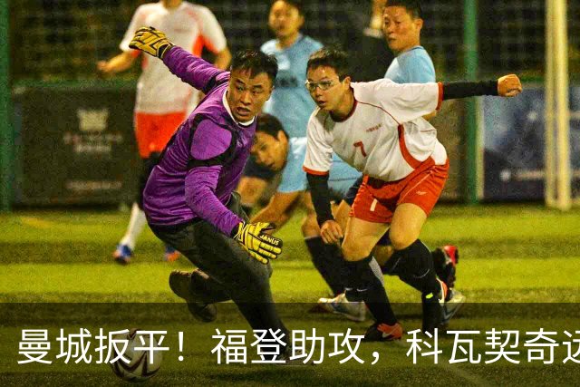曼城扳平！福登助攻，科瓦契奇远射破门