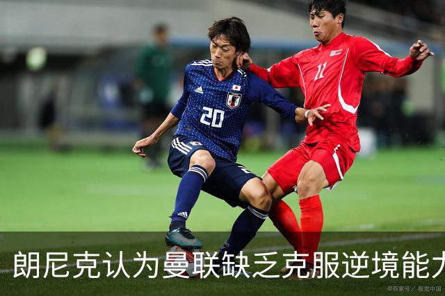 朗尼克认为曼联缺乏克服逆境能力 C罗也没这品质