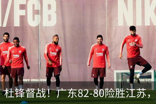 杜锋督战！广东82-80险胜江苏，谁是本场比赛功臣，数据不会说谎