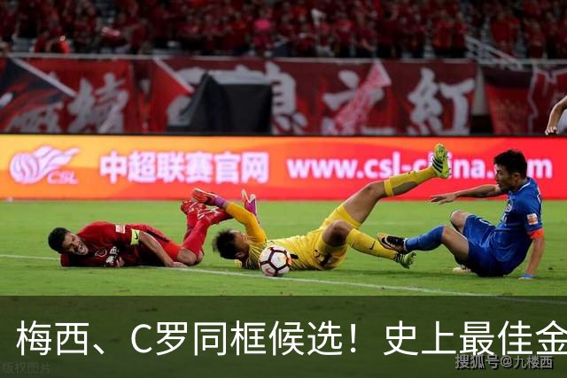 梅西、C罗同框候选！史上最佳金球奖10人候选名单正式公布，十大传奇同台PK