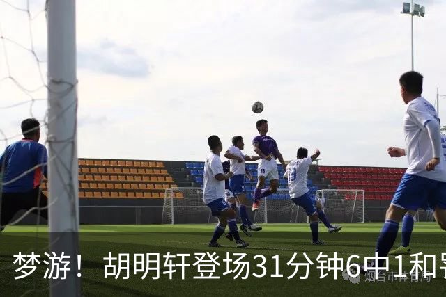 梦游！胡明轩登场31分钟6中1&罚球2中0 在场正负值倒数第一
