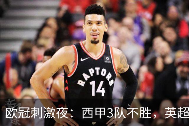 欧冠刺激夜：西甲3队不胜，英超意甲法甲全胜，德甲2队不败