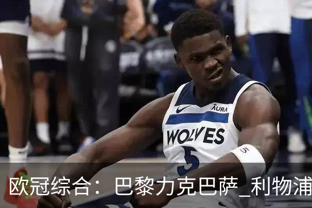 欧冠综合：巴黎力克巴萨 利物浦逆转取胜