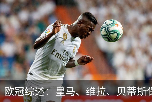 欧冠综述：皇马、维拉、贝蒂斯保持全胜；国米首胜；大巴黎悍将克瓦拉茨赫利亚重伤