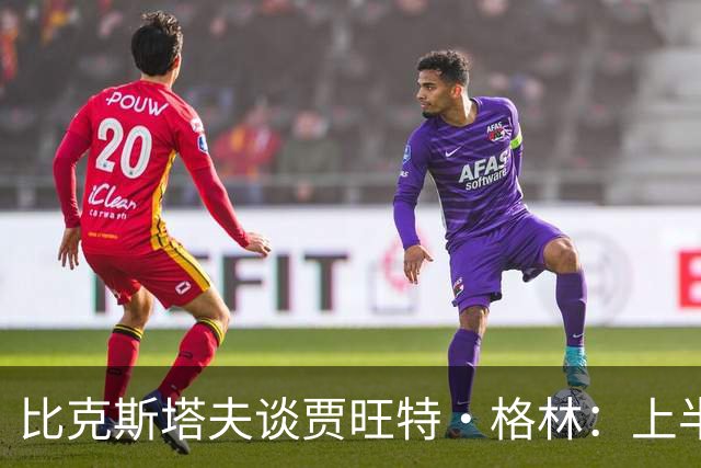 比克斯塔夫谈贾旺特·格林：上半场没打也不抱怨 他总能带来能量