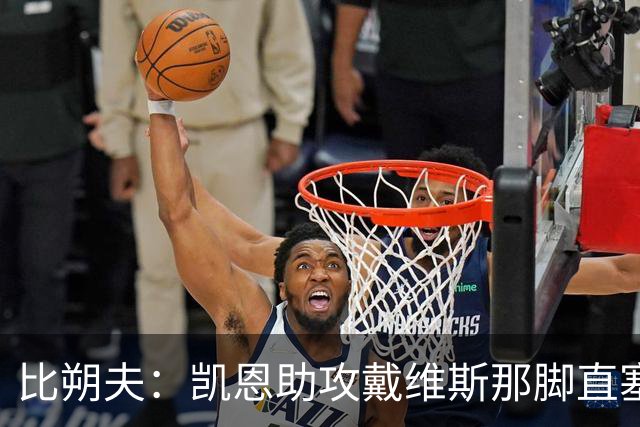 比朔夫：凯恩助攻戴维斯那脚直塞太不可思议，简直是疯了