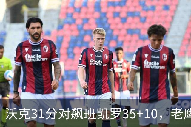 沃克31分对飙班凯罗35+10，老鹰客场132比125拆穿魔术