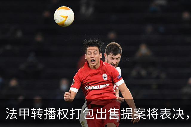 法甲转播权打包出售提案将表决，自营平台年入不足9000万欧