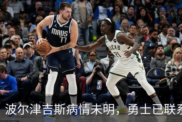 波尔津吉斯病情未明，勇士已联系雄鹿谈交易