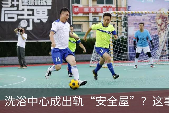 洗浴中心成出轨“安全屋”？这事儿真让人后背发凉