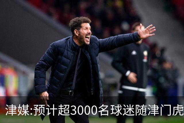 津媒:预计超3000名球迷随津门虎远征大连 球队将努力打好最后一战