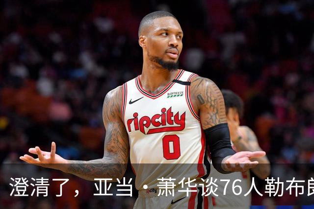澄清了，亚当·萧华谈76人勒布朗·詹姆斯的直升机通勤合作协议