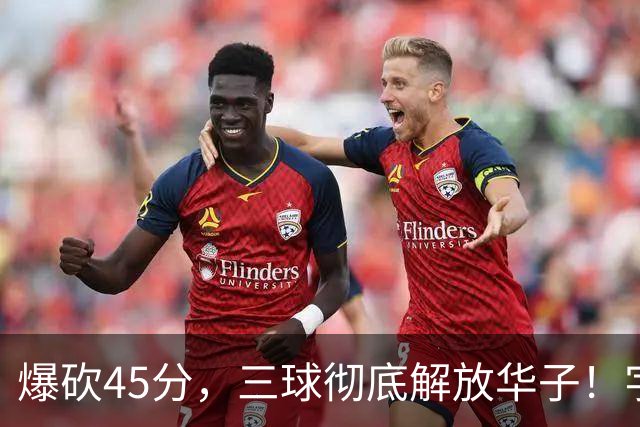 爆砍45分，三球彻底解放华子！字母哥35+6难救热巴在场狂输28分