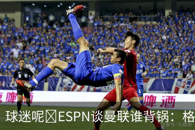 球迷呢😅ESPN谈曼联谁背锅：格雷泽50%拉爵20%卡里克5%高管10%
