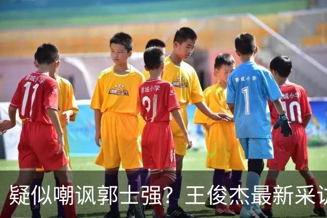 疑似嘲讽郭士强？王俊杰最新采访引争议，中国男篮又被笑话了