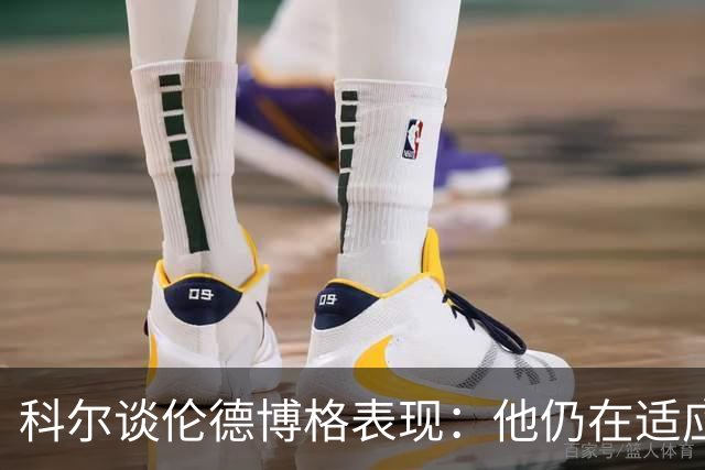 科尔谈伦德博格表现：他仍在适应联盟 这都是新秀经历的一部分