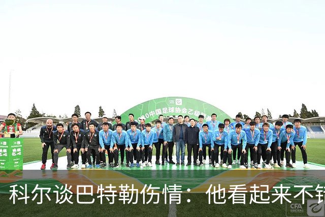 科尔谈巴特勒伤情：他看起来不错，感觉也很好