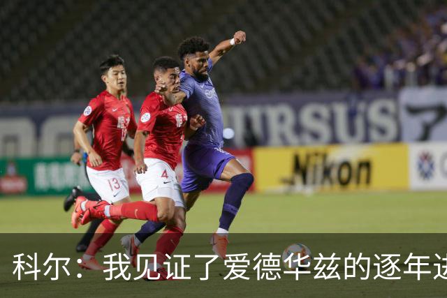 科尔：我见证了爱德华兹的逐年进步 希望他早日伤愈回归
