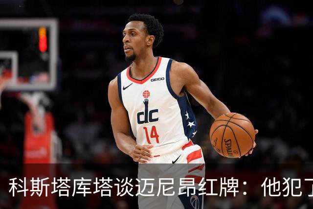 科斯塔库塔谈迈尼昂红牌：他犯了非常严重的错误，这行为太不应该