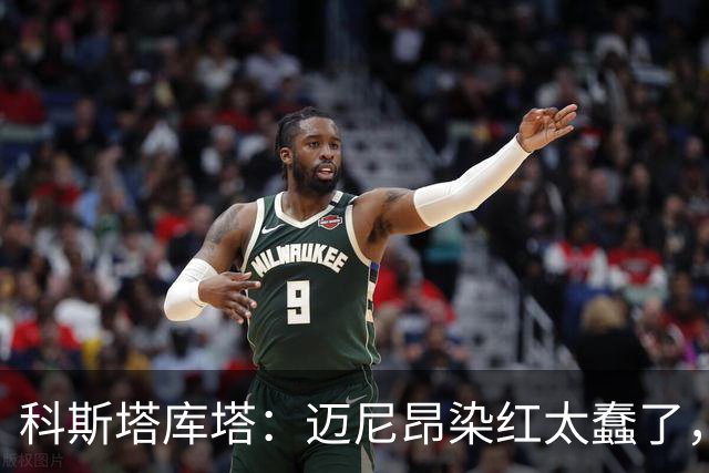 科斯塔库塔：迈尼昂染红太蠢了，虽然他受到挑衅但太冲动了