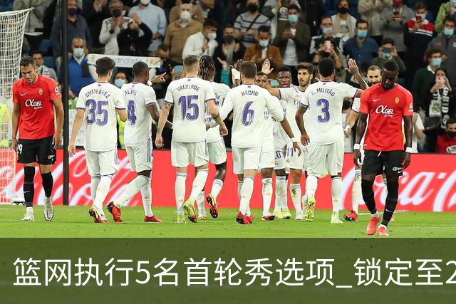 篮网执行5名首轮秀选项 锁定至2027-28赛季