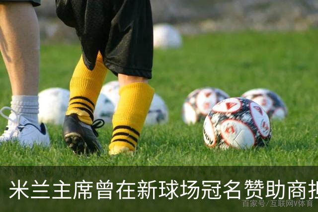 米兰主席曾在新球场冠名赞助商担任董事，该企业还是国米房东
