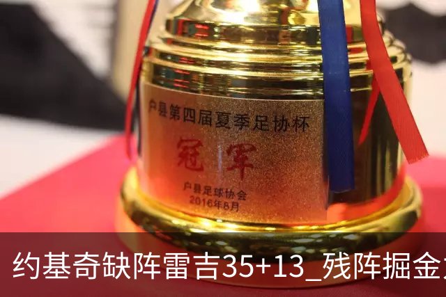 约基奇缺阵雷吉35+13 残阵掘金力克四巨头快船