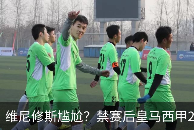 维尼修斯尴尬？禁赛后皇马西甲2连胜！发4个“笑哭”表情回应绝杀巴萨