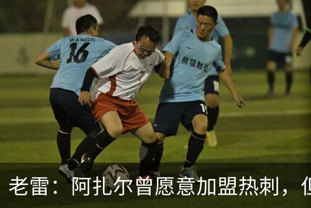 老雷：阿扎尔曾愿意加盟热刺，但列维不愿支付1800万镑的转会费