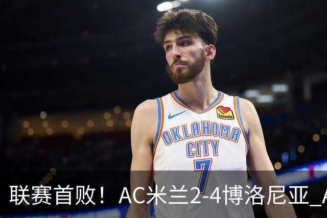 联赛首败！AC米兰2-4博洛尼亚 A·西塞双响难救主姆班古拉戴帽