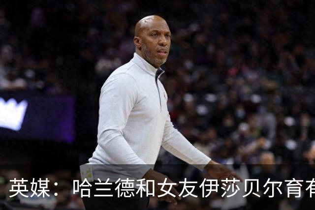 英媒：哈兰德和女友伊莎贝尔育有1子，二人在同一个小镇长大