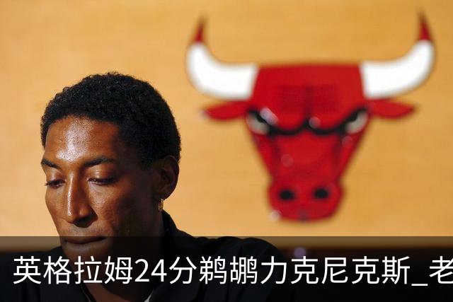 英格拉姆24分鹈鹕力克尼克斯 老鹰大胜爵士