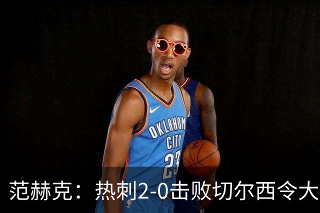 范赫克：热刺2-0击败切尔西令大家都很兴奋，我们配得上赢球