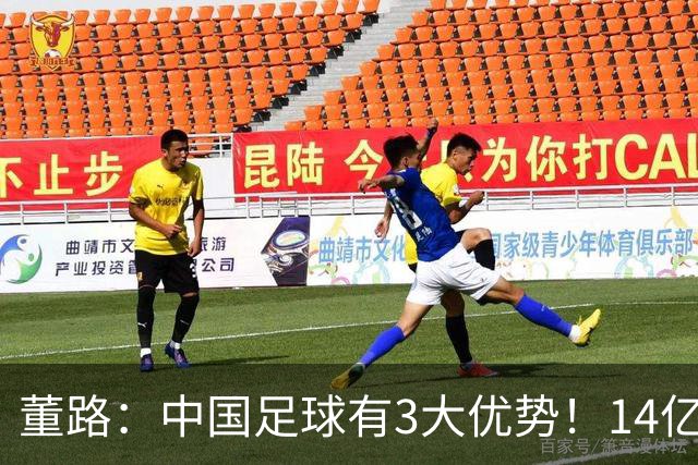 董路：中国足球有3大优势！14亿人口+身体素质 五千年中华文明