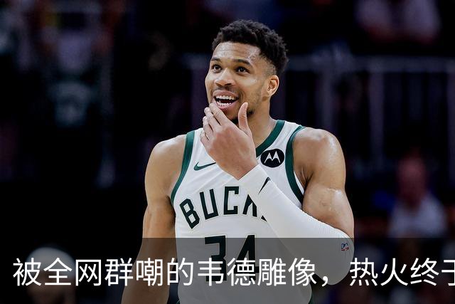 被全网群嘲的韦德雕像，热火终于把它改得像本人了