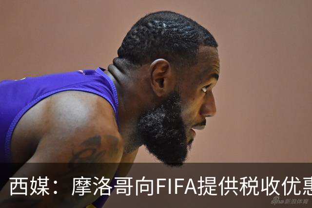 西媒：摩洛哥向FIFA提供税收优惠，力争让2030世界杯决赛落户本国