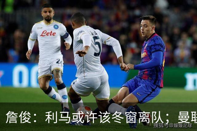 詹俊：利马或许该冬窗离队；曼联是否换帅，高层必须尽快决定
