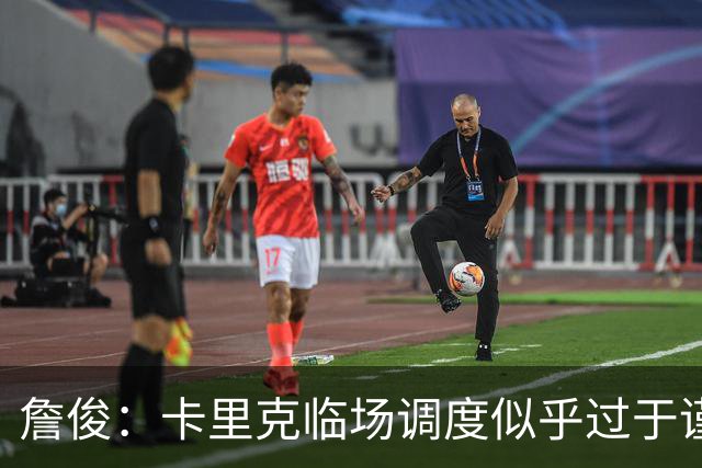 詹俊：卡里克临场调度似乎过于谨慎，估计满足于拿到1分