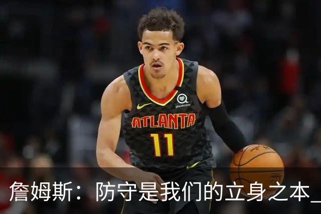詹姆斯：防守是我们的立身之本 能防住对手就始终有机会赢球