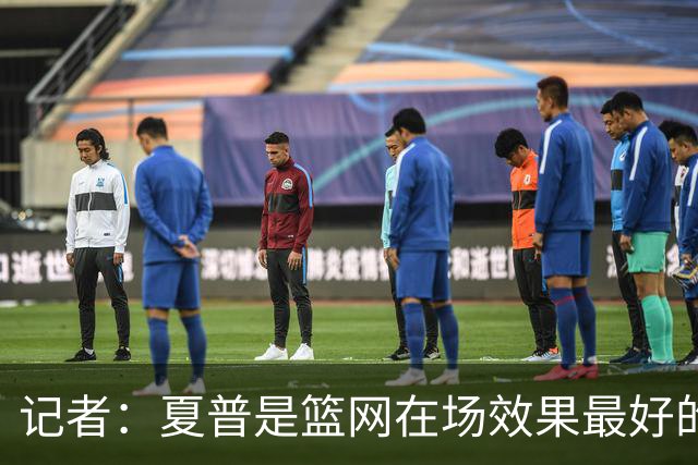 记者：夏普是篮网在场效果最好的中锋 兰德尔当持球核心水平有限