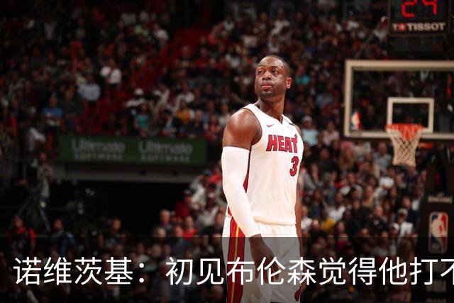 诺维茨基：初见布伦森觉得他打不了NBA 但他的努力让我刮目相看