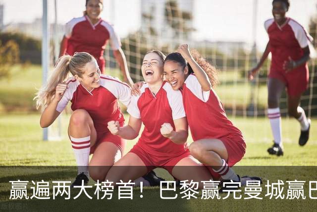 赢遍两大榜首！巴黎赢完曼城赢巴萨，巴萨2-4完败，11连胜终结