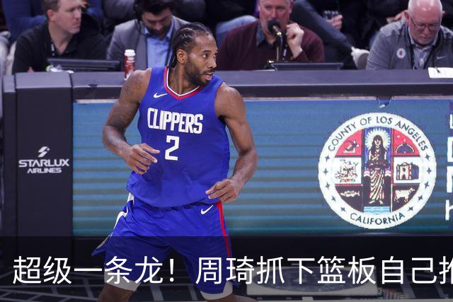 超级一条龙！周琦抓下篮板自己推反击 变向过掉对手上篮！
