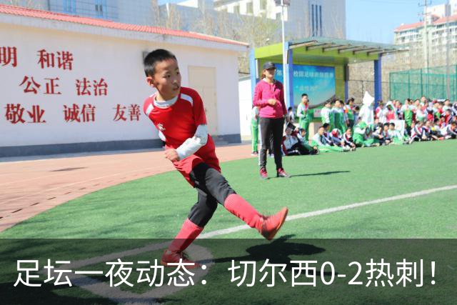足坛一夜动态：切尔西0-2热刺！阿森纳2-0 小蜘蛛向马竞道歉