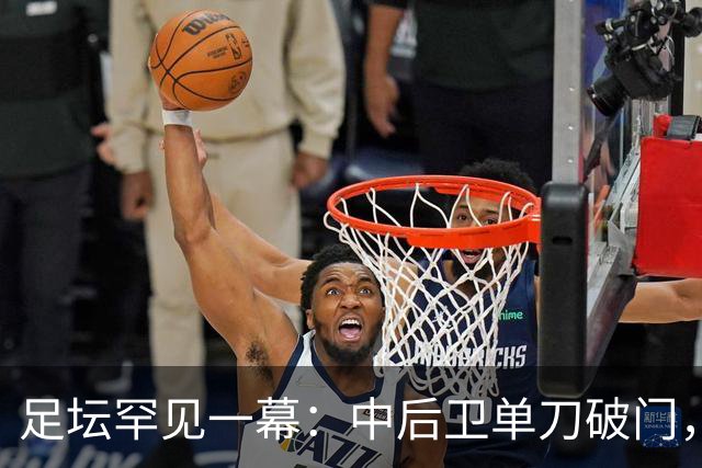 足坛罕见一幕：中后卫单刀破门，德甲霸主征服客场，重夺榜首位置
