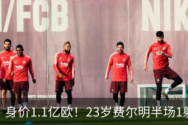 身价1.1亿欧！23岁费尔明半场1射2传，本赛季已贡献6球6助