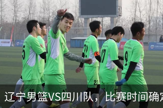 辽宁男篮VS四川队，比赛时间确定，乌戈有奇兵，谁会遭遇赛季首败