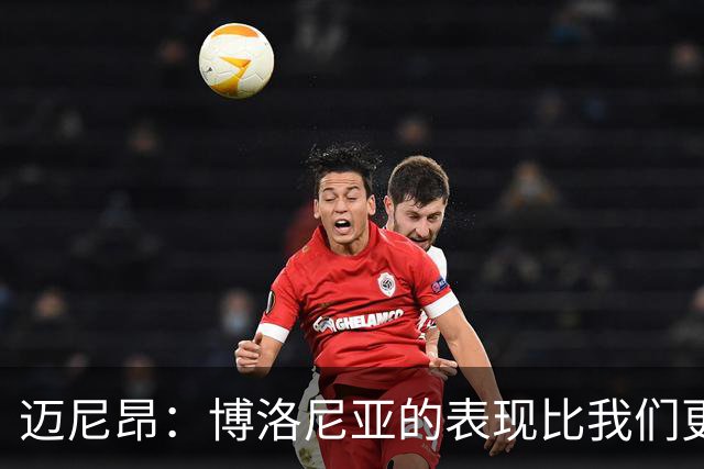迈尼昂：博洛尼亚的表现比我们更好，我们需要搞清楚其中的原因