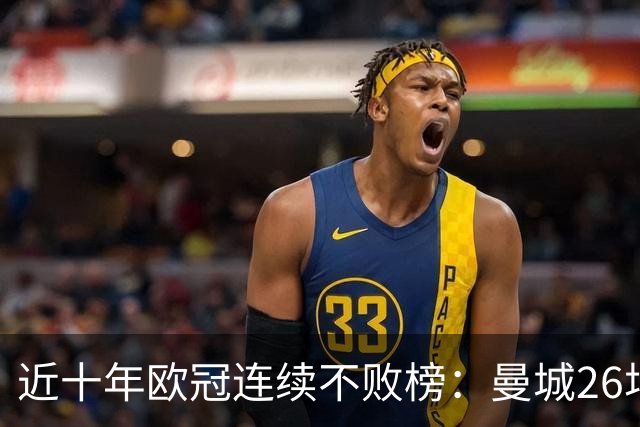 近十年欧冠连续不败榜：曼城26场居首，巴黎当前13场暂列第五